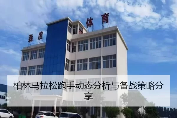 柏林马拉松跑手动态分析与备战策略分享