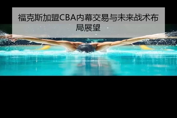 福克斯加盟CBA内幕交易与未来战术布局展望