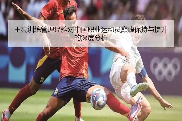 王亮训练管理经验对中国职业运动员巅峰保持与提升的深度分析